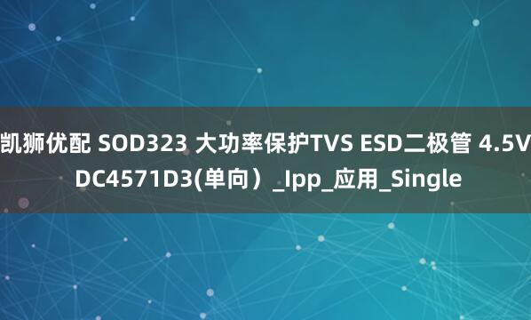 凯狮优配 SOD323 大功率保护TVS ESD二极管 4.5V DC4571D3(单向）_Ipp_应用_Single
