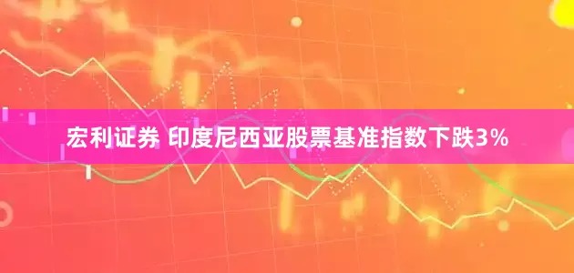 宏利证券 印度尼西亚股票基准指数下跌3%