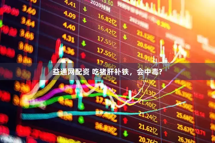 益通网配资 吃猪肝补铁，会中毒?