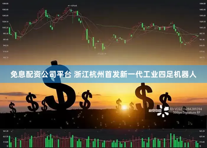 免息配资公司平台 浙江杭州首发新一代工业四足机器人