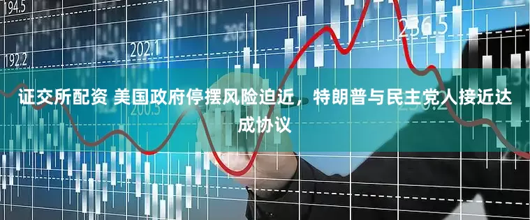 证交所配资 美国政府停摆风险迫近，特朗普与民主党人接近达成协议